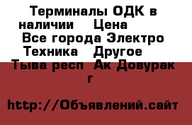 Терминалы ОДК в наличии. › Цена ­ 999 - Все города Электро-Техника » Другое   . Тыва респ.,Ак-Довурак г.